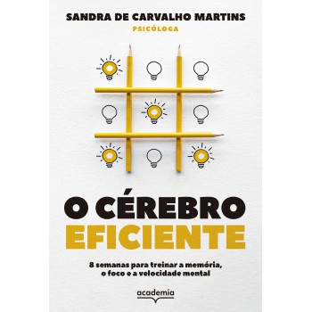 O Cérebro Eficiente: 8 Semanas Para Treinar A Memória, O Foco E A Velocidade Mental