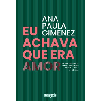 Eu Achava Que Era Amor: Um Guia Para Sair De Um Relacionamento Abusivo E Voltar A (se) Amar