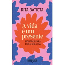 A Vida é Um Presente: Mantras Para O Seu Dia A Dia