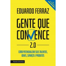 Gente Que Convence 2.0: Como Potencializar Seus Talentos, Ideias, Serviços E Produtos.