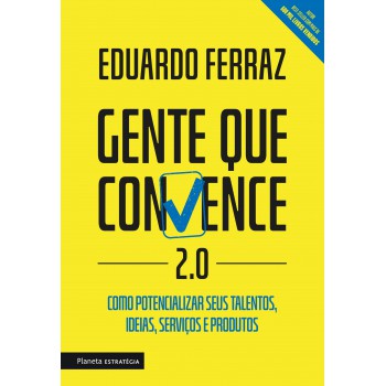 Gente Que Convence 2.0: Como Potencializar Seus Talentos, Ideias, Serviços E Produtos.