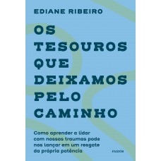 Os Tesouros Que Deixamos Pelo Caminho: Como Aprender A Lidar Com Nossos Traumas Pode Nos Lançar Em Um Resgate Da Própria Potência