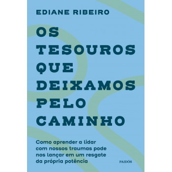 Os Tesouros Que Deixamos Pelo Caminho: Como Aprender A Lidar Com Nossos Traumas Pode Nos Lançar Em Um Resgate Da Própria Potência