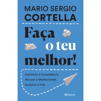 Aça O Teu Melhor!: Aprimorar A Competência, Recusar A Mediocridade, Exuberar A Vida