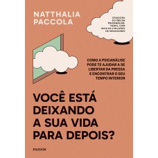 Você Está Deixando A Sua Vida Para Depois?: Como A Psicanálise Pode Te Ajudar A Se Libertar Da Pressa E Encontrar O Seu Tempo Interior