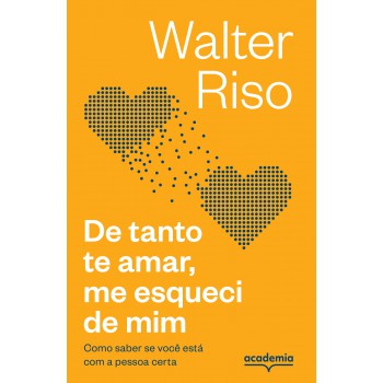 De Tanto Te Amar, Me Esqueci De Mim: Como Saber Se Você Está Com A Pessoa Certa (biblioteca Walter Riso)