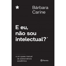 E Eu, Não Sou Intelectual?: Um Quase Manual De Sobrevivência Acadêmica