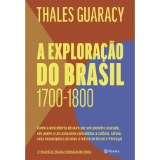 A Exploração Do Brasil: Como A Descoberta De Ouro Por Um Pioneiro Azarado, Um Padre E Um Assassino Consolidou O Território Brasileiro, Salvou Uma Monarquia E Atrasou O Futuro De Brasil E Portugal