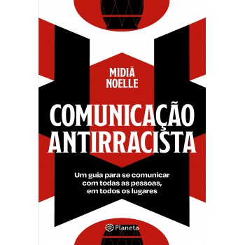 Comunicação Antirracista: Um Guia Para Se Comunicar Com Todas As Pessoas, Em Todos Os Lugares