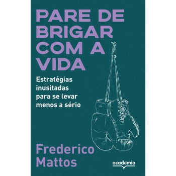 Pare De Brigar Com A Vida: Estratégias Inusitadas Para Se Levar Menos A Sério