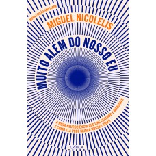 Muito Além Do Nosso Eu: A Nova Neurociência Que Une Cérebro E Máquinas E Como Ela Pode Mudar Nossas Vidas (nova Edição)