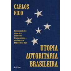 Utopia Autoritária Brasileira: Como Os Militares Ameaçam A Democracia Brasileira Desde O Nascimento Da República Até Hoje Utopia Autoritária Brasileira: Como Os Militares Ameaçam A Democracia Brasileira Desde O Nascimento Da República Até Hoje