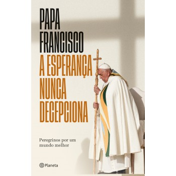 A Esperança Nunca Decepciona - Livro Inédito: Peregrinos Por Um Mundo Melhor