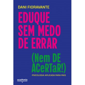 Eduque Sem Medo De Errar (nem De Acertar!): Psicologia Aplicada Para Pais