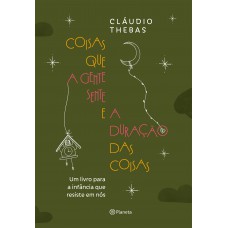 Coisas Que A Gente Sente E A Duração Das Coisas: Um Livro Para A Inf?ncia Que Resiste Em Nós
