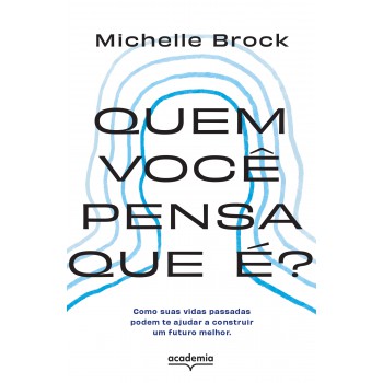 Quem Você Pensa Que é?: Como Suas Vidas Passadas Podem Te Ajudar A Construir Um Futuro Melhor