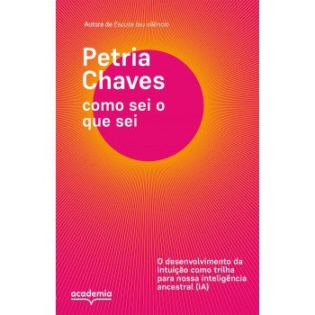 Como Sei O Que Sei: O Desenvolvimento Da Intuição Como Trilha Para Nossa Inteligência Ancestral (ia)