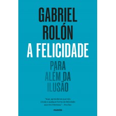 A Felicidade: Para Além Da Ilusão A Felicidade: Para Além Da Ilusão