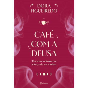 Café Com A Deusa: 365 Reencontros Com A Força De Ser Mulher