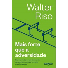 Mais Forte Que A Adversidade: Como Enfrentar Os Acontecimentos Estressantes, Aprender Com Eles E Sair Fortalecido (biblioteca Walter Riso)