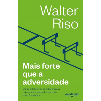 Mais Forte Que A Adversidade: Como Enfrentar Os Acontecimentos Estressantes, Aprender Com Eles E Sair Fortalecido (biblioteca Walter Riso)