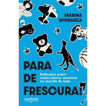 Para De Frescura!: Reflexões Sobre Como Educar Meninos No Mundo De Hoje