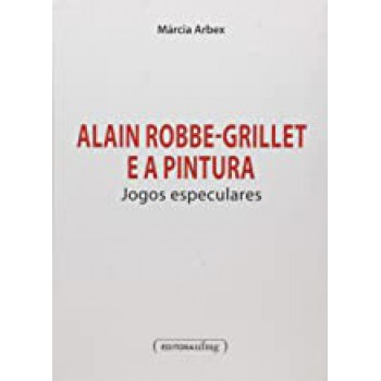 Alain Robbe Grillet E A Pintura  - Jogos Espetaculares