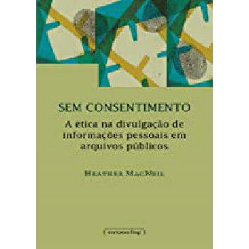 Sem Consentimento - A Etica Na Divulgacao De Informacoes Pessoais Em Arquivos Publicos