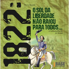 1822: O Sol Da Liberdade Não Raiou Para Todos: A Independência Do Brasil