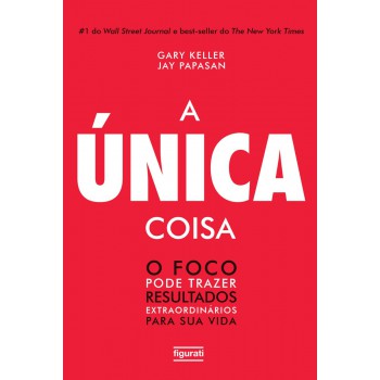 A única Coisa: O Foco Pode Trazer Resultados Extraordinários Para Sua Vida