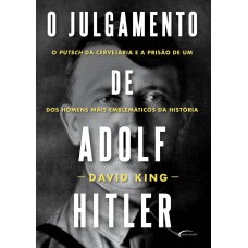 O Julgamento De Adolf Hitler: O Putsch Da Cervejaria E A Prisão De Um Dos Homens Mais Emblemáticos Da História