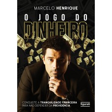 O Jogo Do Dinheiro: Conquiste A Tranquilidade Financeira Para Não Depender Da Previdência