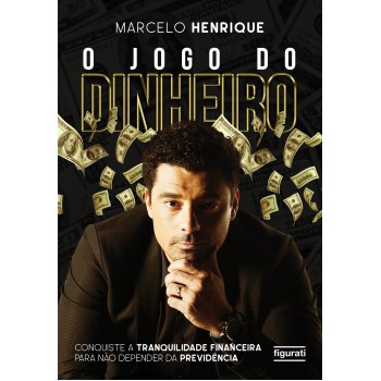 O Jogo Do Dinheiro: Conquiste A Tranquilidade Financeira Para Não Depender Da Previdência