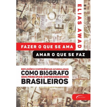 Fazer O Que Se Ama, Amar O Que Se Faz: Reflexões E Experiências Acumuladas Como Biógrafo Dos Principais Empreendedores Brasileiros