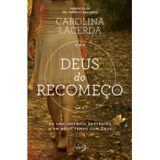 Deus Do Recomeço: De Uma Infância Destruída A Um Novo Tempo Com Deus