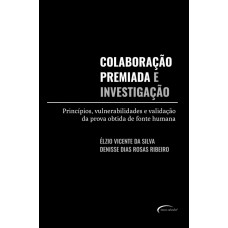 Colaboração Premiada E Investigação: Princípios, Vulnerabilidades E Validação Da Prova Obtida De Fonte Humana