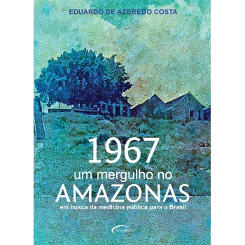 1967: Um Mergulho No Amazonas: Em Busca Da Medicina Pública Para O Brasil