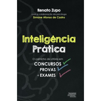 Inteligência Prática: O Caminho Da Vitória Em Concursos, Provas E Exames