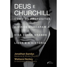 Deus E Churchill: Como Os Propósitos Divinos Marcaram A Vida Desse Grande Líder E A História