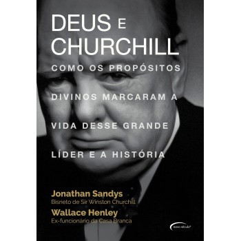 Deus E Churchill: Como Os Propósitos Divinos Marcaram A Vida Desse Grande Líder E A História