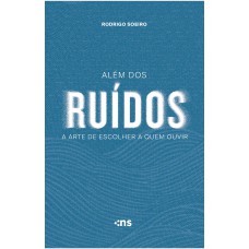 Além Dos Ruídos: A Arte De Escolher A Quem Ouvir Além Dos Ruídos: A Arte De Escolher A Quem Ouvir
