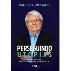 Perseguindo Utopias: Pense Grande! Pense Num Brasil Competitivo