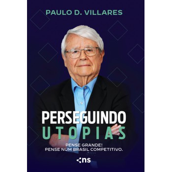 Perseguindo Utopias: Pense Grande! Pense Num Brasil Competitivo