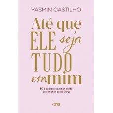 Até Que Ele Seja Tudo Em Mim: 80 Dias Para Esvaziar-se De Si E Encher-se De Deus Até Que Ele Seja Tudo Em Mim: 80 Dias Para Esvaziar-se De Si E Encher-se De Deus