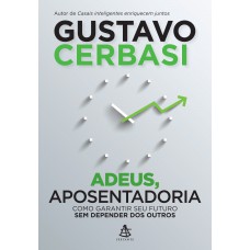 Adeus, Aposentadoria: Como Garantir Seu Futuro Sem Depender Dos Outros