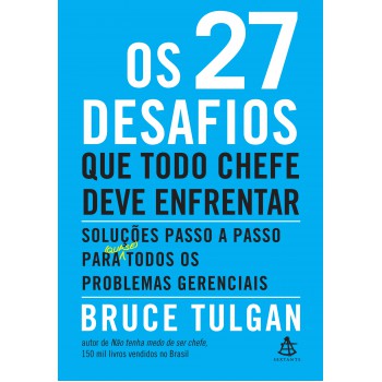 Os 27 Desafios Que Todo Chefe Deve Enfrentar: Soluções Passo A Passo Para (quase) Todos Os Problemas Gerenciais