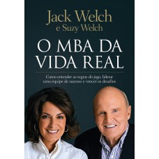 O Mba Da Vida Real: Como Entender As Regras Do Jogo, Liderar Uma Equipe De Sucesso E Vencer Os Desafios