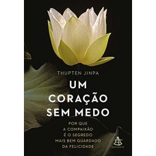 Um coração sem medo: Por Que A Compaixão é O Segredo Mais Bem Guardado Da Felicidade