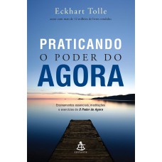 Praticando O Poder Do Agora: Ensinamentos Essenciais, Meditações E Exercícios De O Poder Do Agora