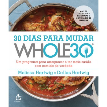 30 Dias Para Mudar - Whole30: Um Programa Para Emagrecer E Ter Mais Saúde Com Comida De Verdade